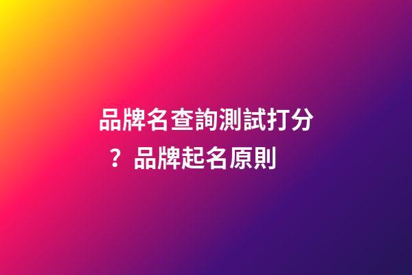 品牌名查詢測試打分？品牌起名原則-第1張-商標起名-玄機派
